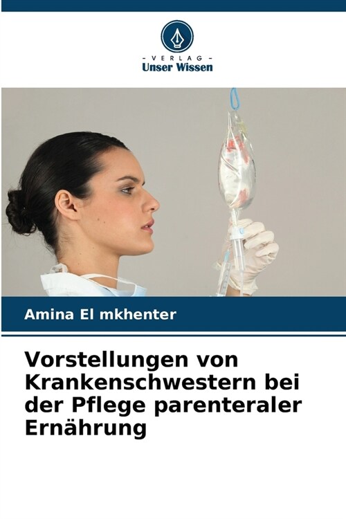 Vorstellungen von Krankenschwestern bei der Pflege parenteraler Ern?rung (Paperback)