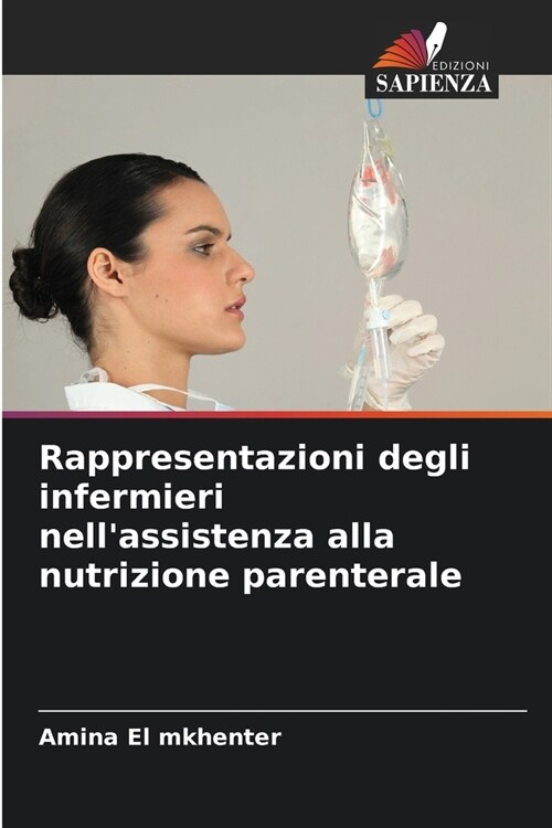 Rappresentazioni degli infermieri nellassistenza alla nutrizione parenterale (Paperback)