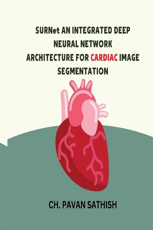 SURNet AN INTEGRATED DEEP NEURAL NETWORK ARCHITECTURE FOR CARDIAC IMAGE SEGMENTATION (Paperback)