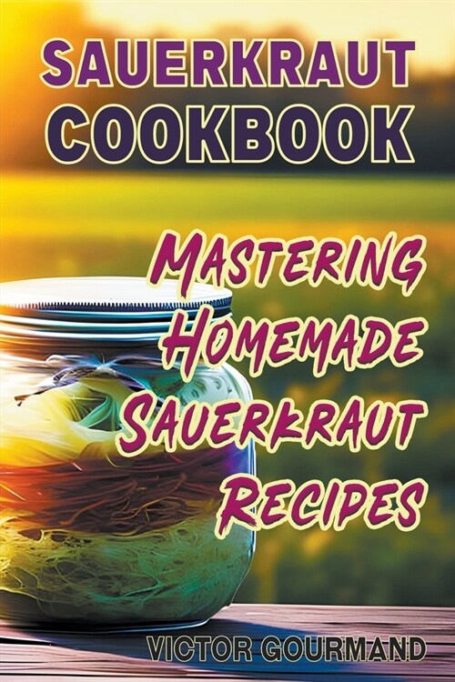Sauerkraut Cookbook: Mastering Homemade Sauerkraut Recipes (Paperback)
