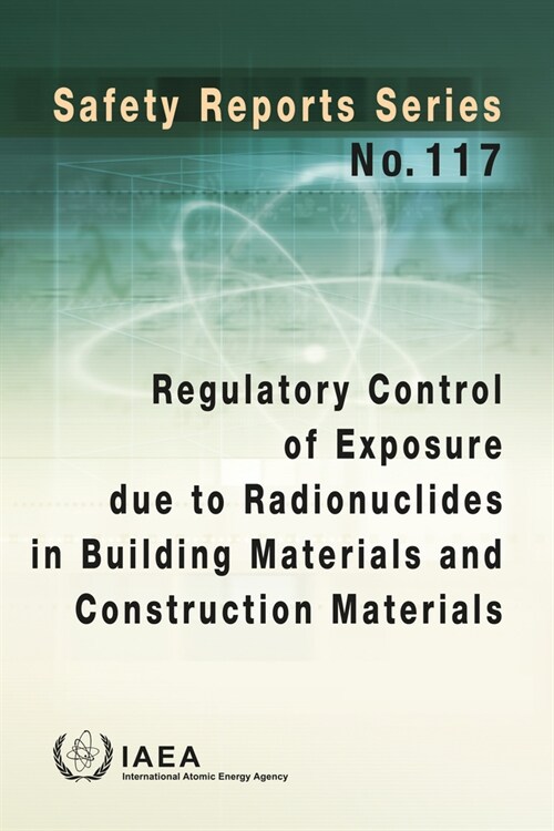 Regulatory Control of Exposure Due to Radionuclides in Building Materials and Construction Materials: Safety Reports Series No. 117 (Paperback)
