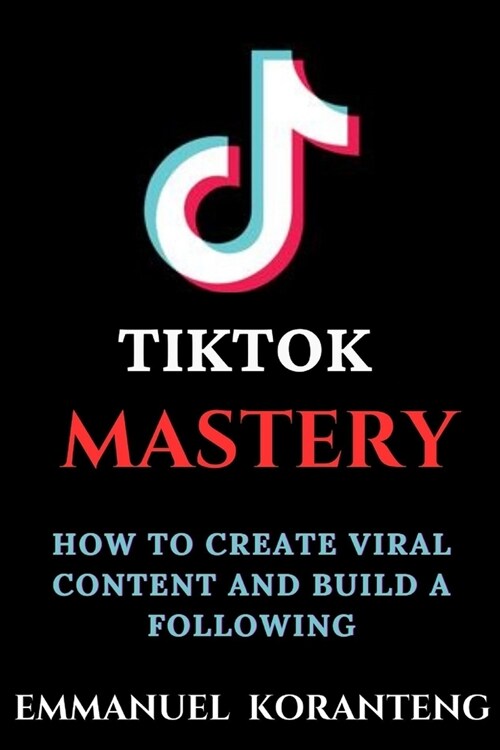 TikTok MASTERY: How to Create Viral Content and Build a Following (Paperback)