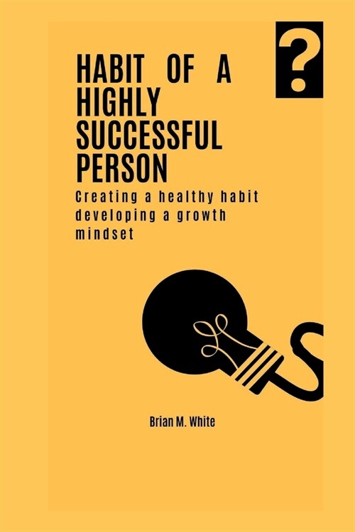 Habit of a Highly Successful Person: Creating a healthy habit and developing a growth mindset (Paperback)