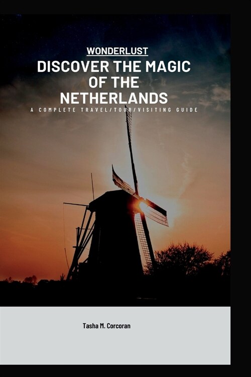 DISCOVER THE MAGIC OF THE NETHERLANDS(wonderlust): A Complete Travel/tour/visiting Guide (Paperback)