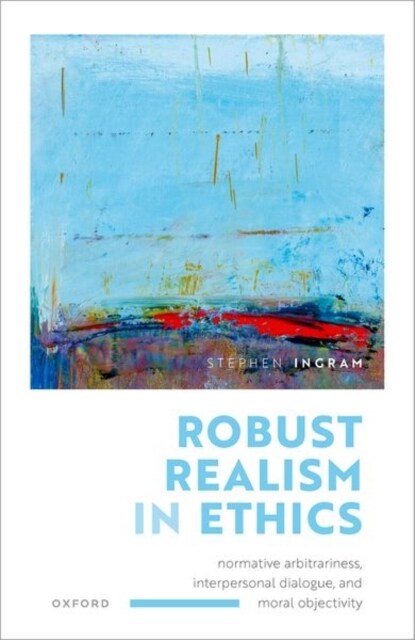Robust Realism in Ethics : Normative Arbitrariness, Interpersonal Dialogue, and Moral Objectivity (Hardcover)