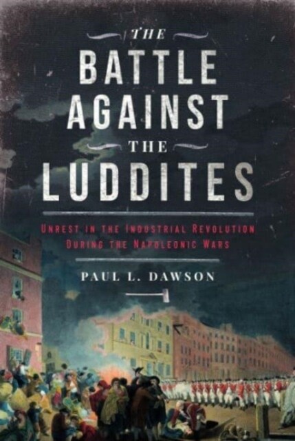 The Battle Against the Luddites : Unrest in the Industrial Revolution During the Napoleonic Wars (Hardcover)
