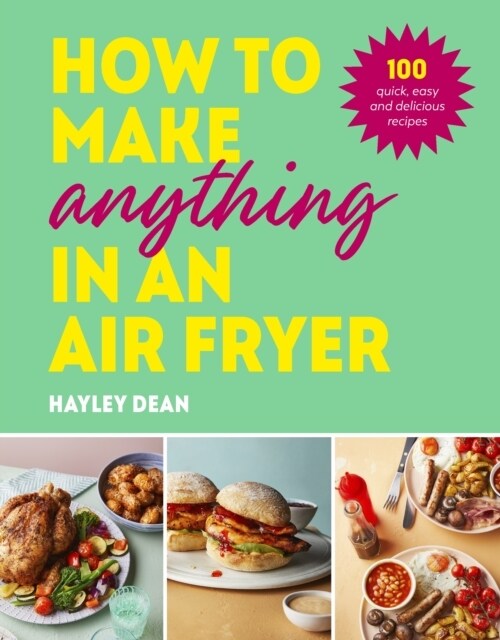 How to Make Anything in an Air Fryer : 100 quick, easy and delicious recipes: THE SUNDAY TIMES BESTSELLER (Hardcover)
