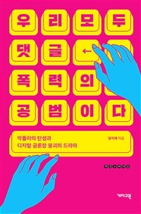 우리 모두 댓글 폭력의 공범이다 : 악플러의 탄생과 디지털 공론장 붕괴의 드라마 