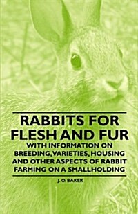 Rabbits for Flesh and Fur - With Information on Breeding, Varieties, Housing and Other Aspects of Rabbit Farming on a Smallholding (Paperback)