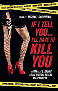 If I Tell You... Ill Have to Kill You: Australias Leading Crime Writers Reveal Their Secrets (Paperback)