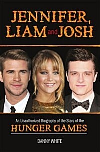 Jennifer, Liam and Josh : An Unauthorized Biography of the Stars of The Hunger Games (Hardcover)