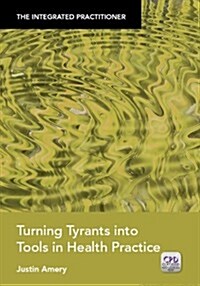 Turning Tyrants into Tools in Health Practice : The Integrated Practitioner (Paperback)