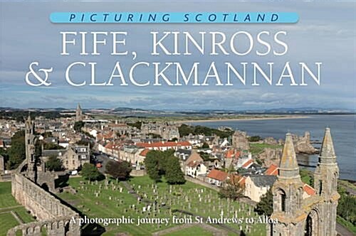 Fife, Kinross & Clackmannan: Picturing Scotland : A photographic journey from St Andrews to Alloa (Hardcover)