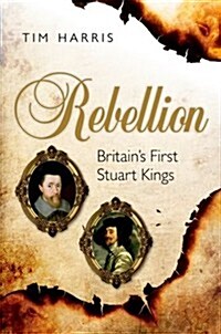 Rebellion : Britains First Stuart Kings, 1567-1642 (Hardcover)