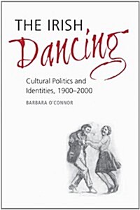 The Irish Dancing: Cultural Politics and Identities, 1900-2000 (Hardcover)