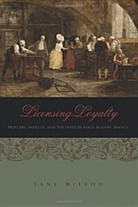 Licensing Loyalty: Printers, Patrons, and the State in Early Modern France (Paperback)