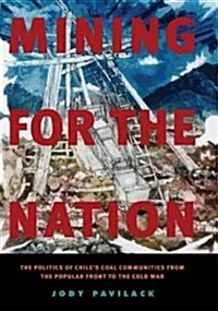 Mining for the Nation: The Politics of Chiles Coal Communities from the Popular Front to the Cold War (Paperback)