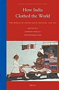 How India Clothed the World: The World of South Asian Textiles, 1500-1850 (Paperback)