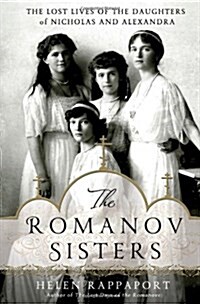 The Romanov Sisters: The Lost Lives of the Daughters of Nicholas and Alexandra (Hardcover)