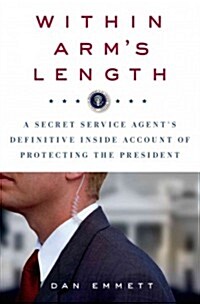 Within Arms Length: A Secret Service Agents Definitive Inside Account of Protecting the President: A Secret Service Agents Definitive Inside Accoun (Hardcover)