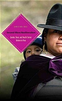 Second-Wave Neoliberalism: Gender, Race, and Health Sector Reform in Peru (Paperback)