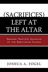 (Sacrifices) Left at the Altar: Reading Tractate Zevachim of the Babylonian Talmud (Paperback)