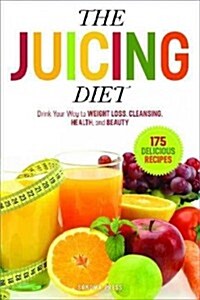 The Juicing Diet: Drink Your Way to Weight Loss, Cleansing, Health, and Beauty (Paperback)
