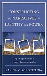 Constructing the Narratives of Identity and Power: Self-Imagination in a Young Ukrainian Nation (Hardcover)
