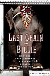 Last Chain on Billie: How One Extraordinary Elephant Escaped the Big Top (Hardcover)