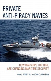 Private Anti-Piracy Navies: How Warships for Hire are Changing Maritime Security (Hardcover)