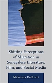 Shifting Perceptions of Migration in Senegalese Literature, Film, and Social Media (Hardcover)