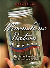 Moonshine Nation: The Art of Creating Cornbread in a Bottle (Paperback)