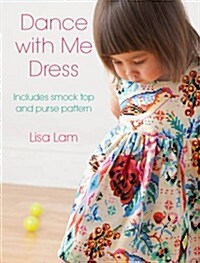 Dance With Me Dress : Three Dress Patterns for Little Girls Including Dress, Smock and Matching Purse (Paperback)