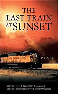 The Last Train at Sunset: Section 1 - The Invitation (Evangelism); Section 2 - Discipleship (the Christian Walk) (Paperback)