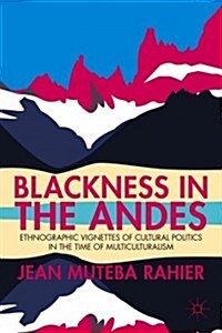 Blackness in the Andes : Ethnographic Vignettes of Cultural Politics in the Time of Multiculturalism (Hardcover)
