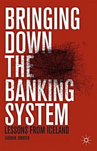 Bringing Down the Banking System : Lessons from Iceland (Hardcover)