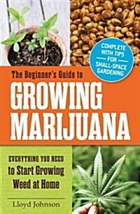 The Beginners Guide to Growing Marijuana: Everything You Need to Start Growing Weed at Home (Paperback)