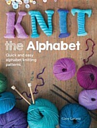 Knit the Alphabet : Quick and easy alphabet knitting patterns (Paperback)