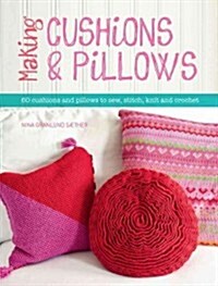 Making Cushions and Pillows : 60 Cushions and Pillows to Sew, Stitch, Knit and Crochet (Paperback)