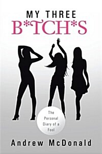 My Three B*tch*s: The Personal Diary of a Fool (Paperback)