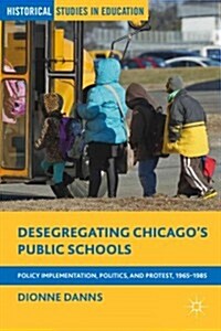 Desegregating Chicagos Public Schools : Policy Implementation, Politics, and Protest, 1965-1985 (Hardcover)