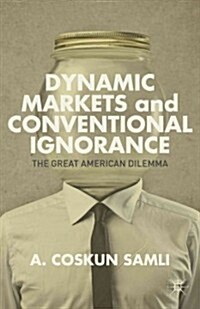Dynamic Markets and Conventional Ignorance : The Great American Dilemma (Hardcover)