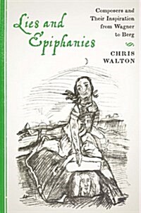 Lies and Epiphanies: Composers and Their Inspiration from Wagner to Berg (Hardcover)