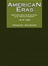 American Eras: Primary Sources: Reform Era and Eastern U. S. Development, 1815-1850 (Hardcover)