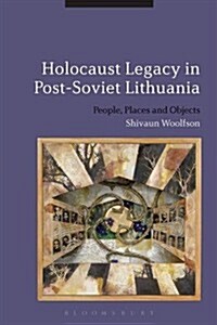 Holocaust Legacy in post-Soviet Lithuania : People, Places and Objects (Hardcover)