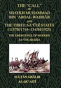 The Call of Shaykh Muhammad Bin abdal-wahhab and the Three Saudi States (1157H/1744 - 1343H/1925) : The Emergence of Modern Saudi Arabia (Hardcover)