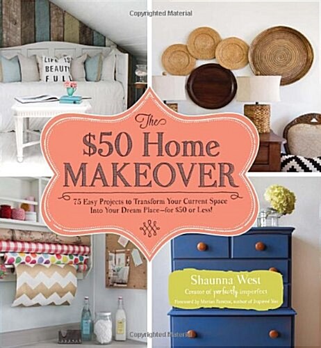 The $50 Home Makeover: 75 Easy Projects to Transform Your Current Space Into Your Dream Place--For $50 or Less! (Hardcover)