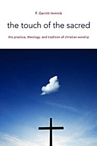 The Touch of the Sacred: The Practice, Theology, and Tradition of Christian Worship (Paperback)