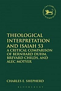 Theological Interpretation and Isaiah 53 : A Critical Comparison of Bernhard Duhm, Brevard Childs, and Alec Motyer (Hardcover)