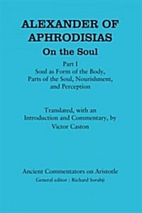 Alexander of Aphrodisias: On the Soul : Part I: Soul as Form of the Body, Parts of the Soul, Nourishment, and Perception (Paperback)